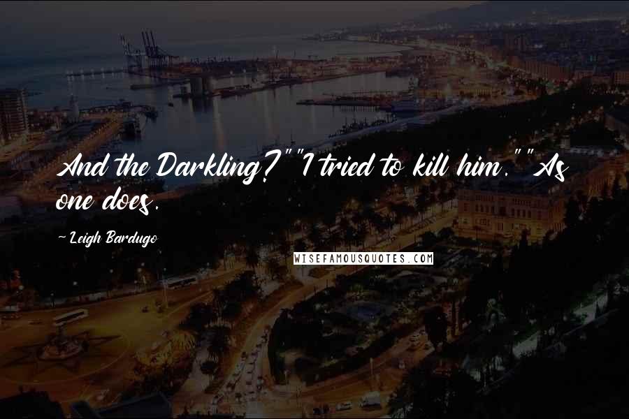 Leigh Bardugo Quotes: And the Darkling?""I tried to kill him.""As one does.