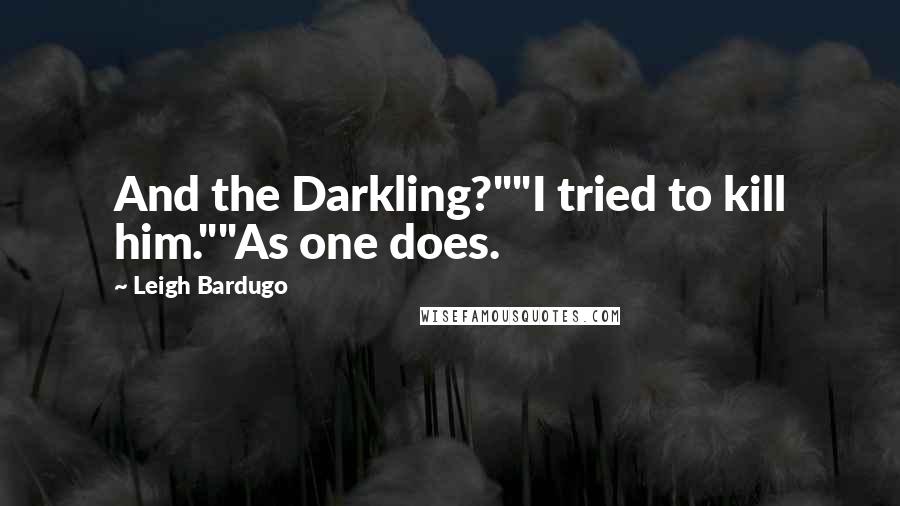 Leigh Bardugo Quotes: And the Darkling?""I tried to kill him.""As one does.