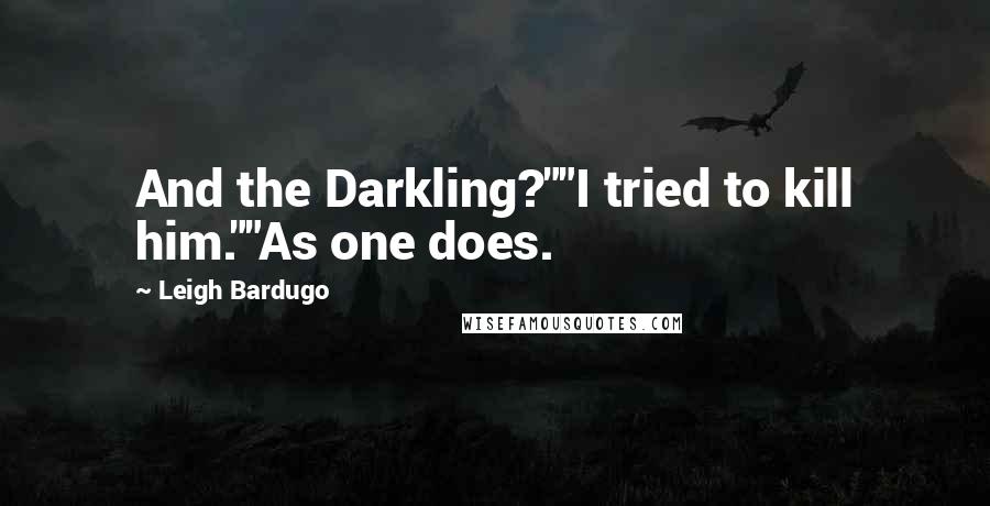 Leigh Bardugo Quotes: And the Darkling?""I tried to kill him.""As one does.