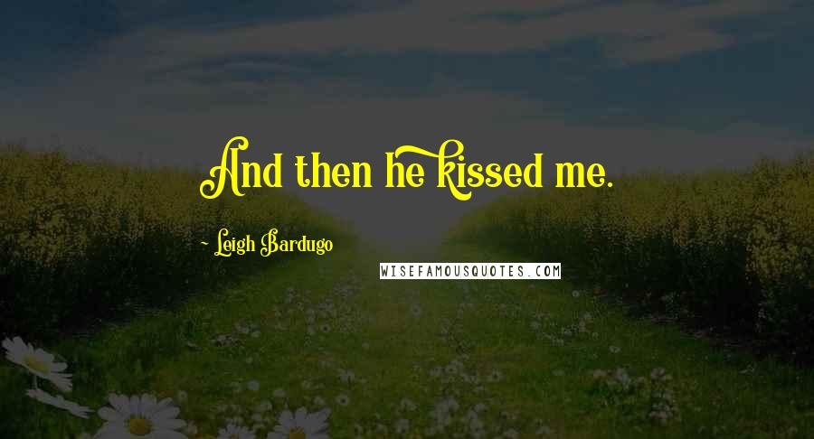 Leigh Bardugo Quotes: And then he kissed me.