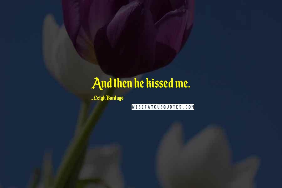 Leigh Bardugo Quotes: And then he kissed me.