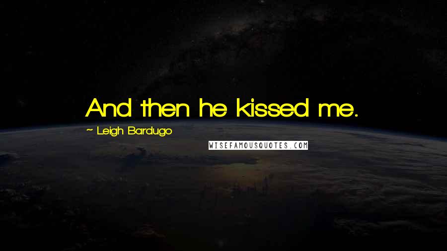 Leigh Bardugo Quotes: And then he kissed me.