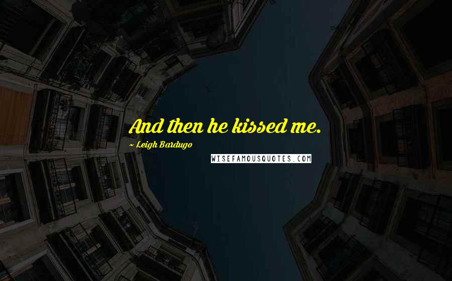 Leigh Bardugo Quotes: And then he kissed me.