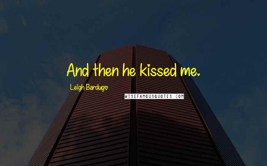 Leigh Bardugo Quotes: And then he kissed me.