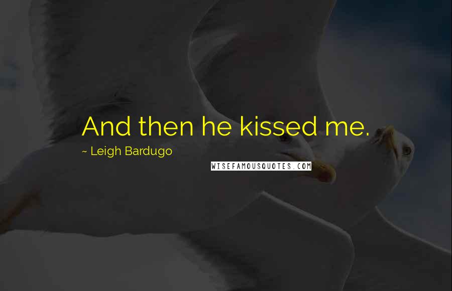 Leigh Bardugo Quotes: And then he kissed me.