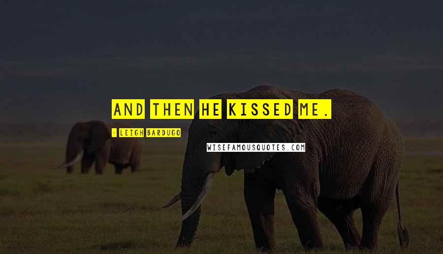 Leigh Bardugo Quotes: And then he kissed me.