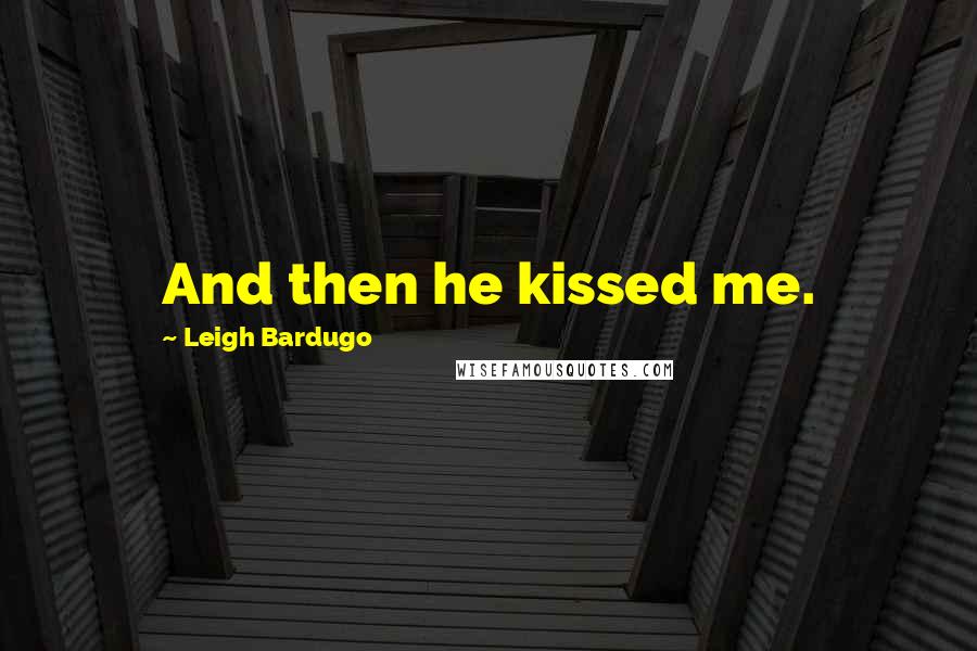Leigh Bardugo Quotes: And then he kissed me.