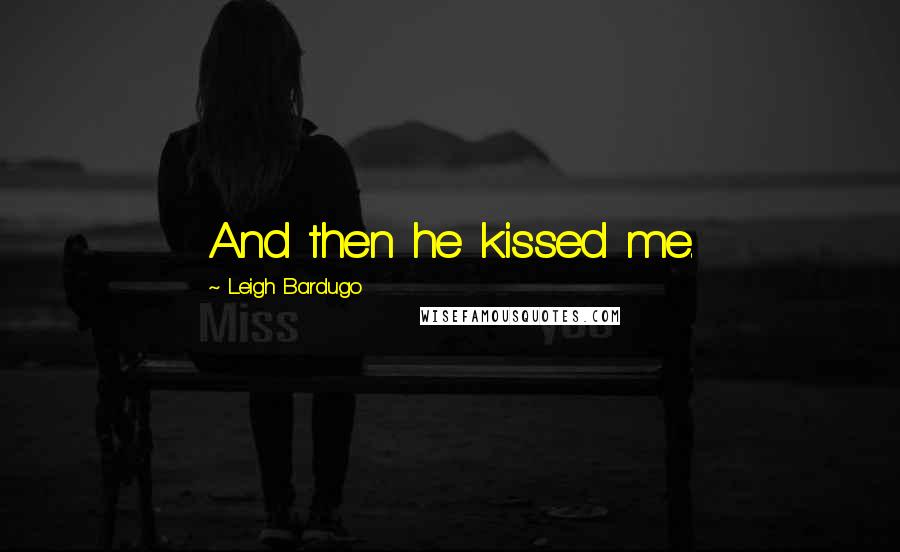 Leigh Bardugo Quotes: And then he kissed me.