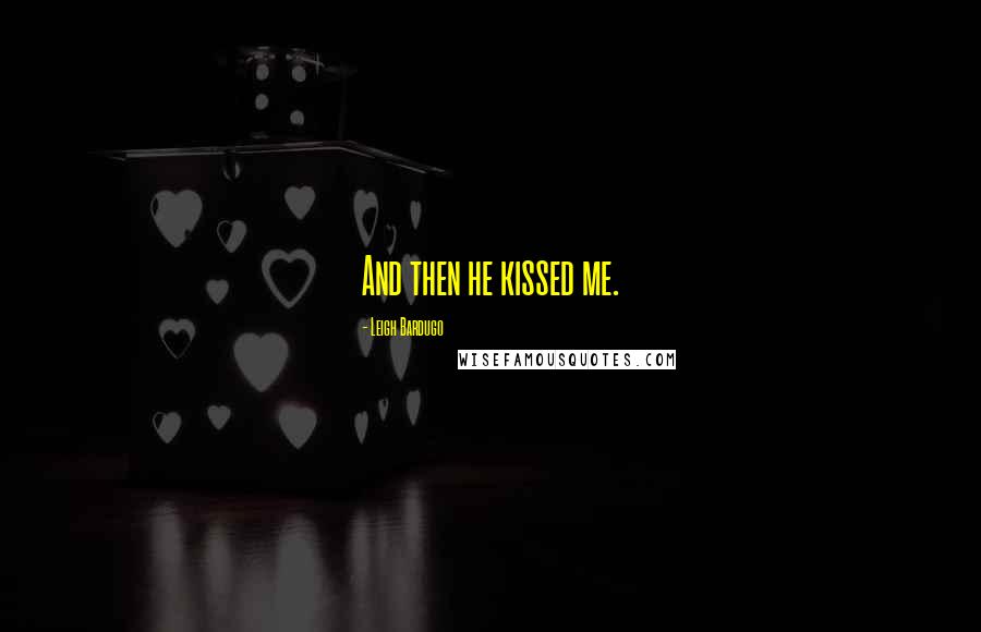 Leigh Bardugo Quotes: And then he kissed me.