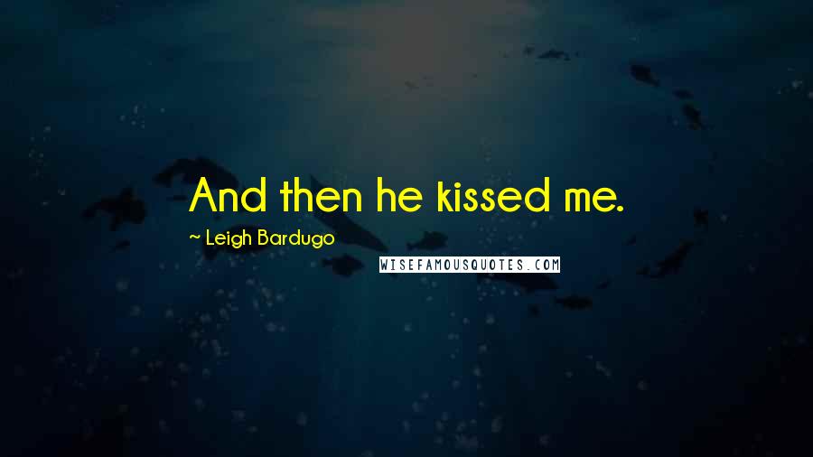 Leigh Bardugo Quotes: And then he kissed me.