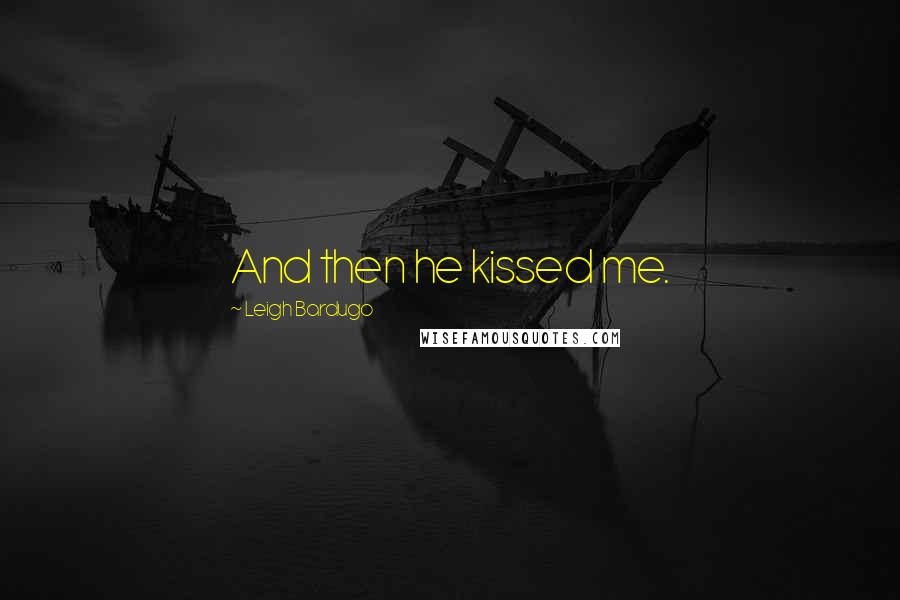 Leigh Bardugo Quotes: And then he kissed me.
