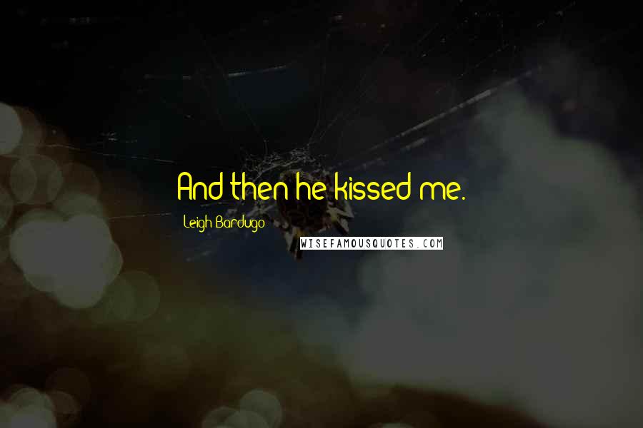 Leigh Bardugo Quotes: And then he kissed me.