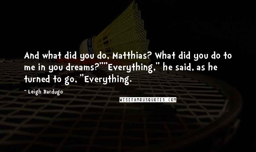 Leigh Bardugo Quotes: And what did you do, Matthias? What did you do to me in you dreams?""Everything," he said, as he turned to go, "Everything.