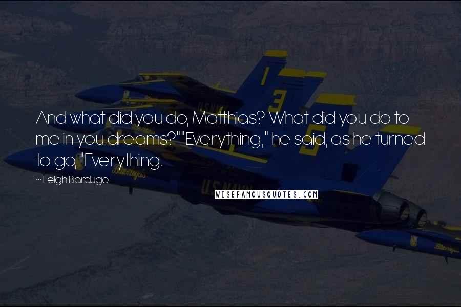 Leigh Bardugo Quotes: And what did you do, Matthias? What did you do to me in you dreams?""Everything," he said, as he turned to go, "Everything.