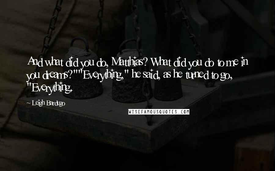 Leigh Bardugo Quotes: And what did you do, Matthias? What did you do to me in you dreams?""Everything," he said, as he turned to go, "Everything.