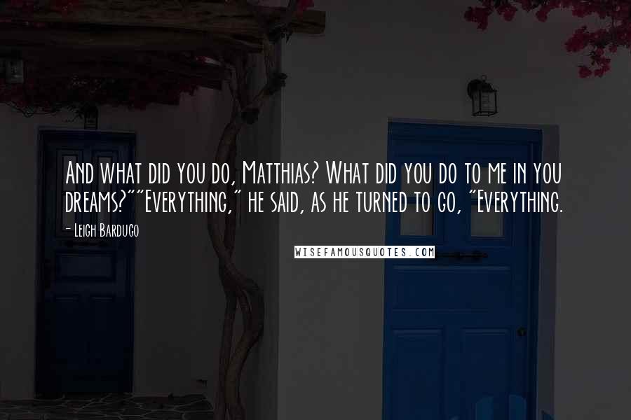 Leigh Bardugo Quotes: And what did you do, Matthias? What did you do to me in you dreams?""Everything," he said, as he turned to go, "Everything.