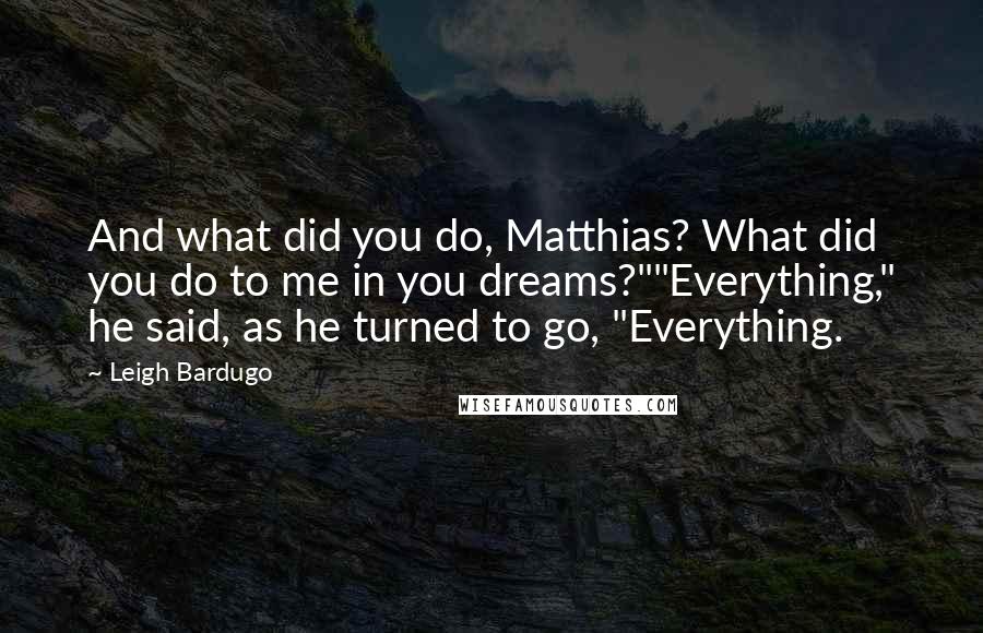 Leigh Bardugo Quotes: And what did you do, Matthias? What did you do to me in you dreams?""Everything," he said, as he turned to go, "Everything.