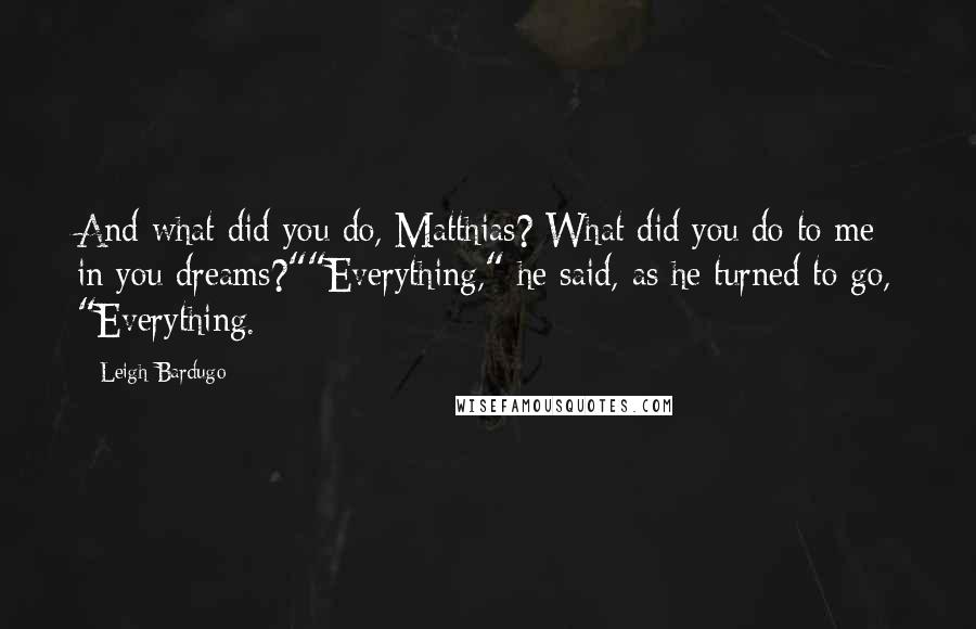 Leigh Bardugo Quotes: And what did you do, Matthias? What did you do to me in you dreams?""Everything," he said, as he turned to go, "Everything.