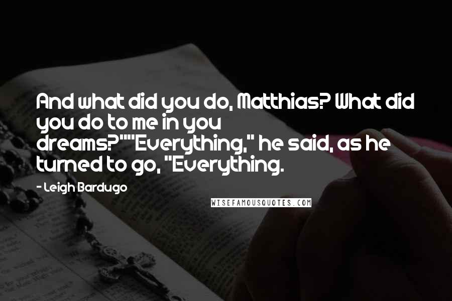 Leigh Bardugo Quotes: And what did you do, Matthias? What did you do to me in you dreams?""Everything," he said, as he turned to go, "Everything.