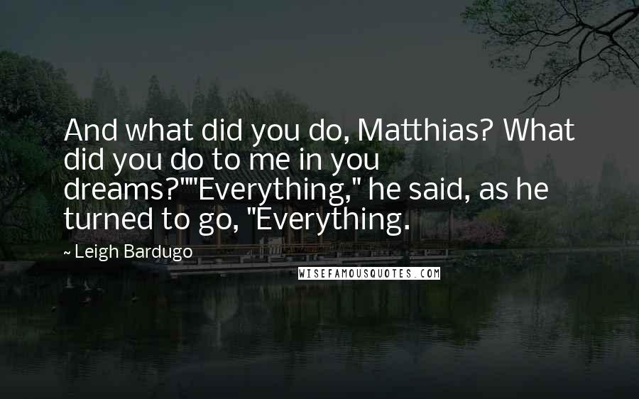 Leigh Bardugo Quotes: And what did you do, Matthias? What did you do to me in you dreams?""Everything," he said, as he turned to go, "Everything.