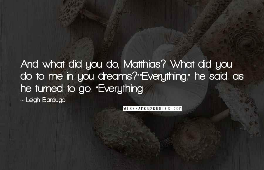 Leigh Bardugo Quotes: And what did you do, Matthias? What did you do to me in you dreams?""Everything," he said, as he turned to go, "Everything.