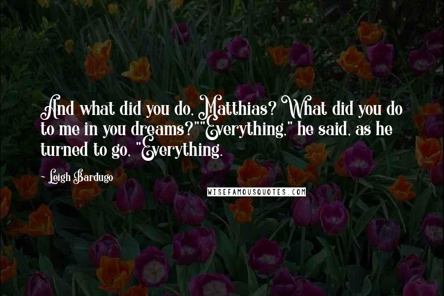 Leigh Bardugo Quotes: And what did you do, Matthias? What did you do to me in you dreams?""Everything," he said, as he turned to go, "Everything.