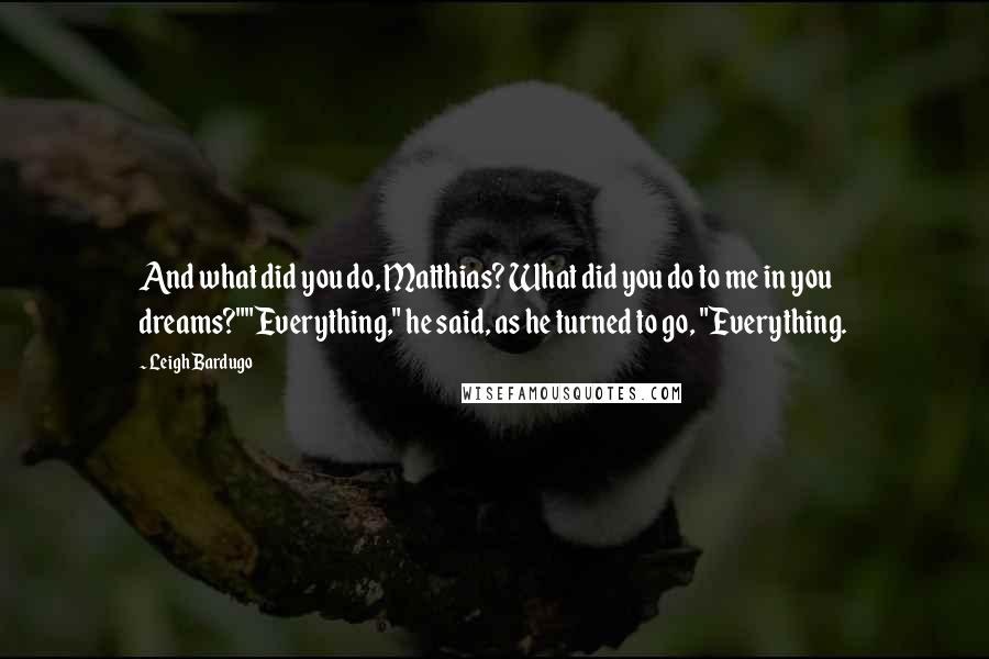 Leigh Bardugo Quotes: And what did you do, Matthias? What did you do to me in you dreams?""Everything," he said, as he turned to go, "Everything.