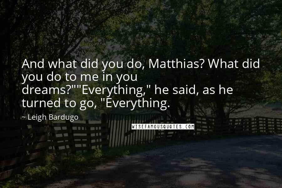 Leigh Bardugo Quotes: And what did you do, Matthias? What did you do to me in you dreams?""Everything," he said, as he turned to go, "Everything.