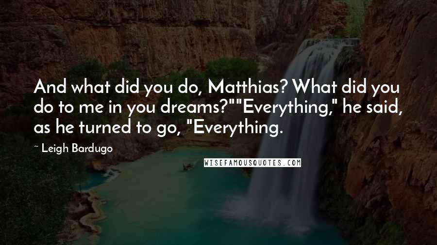 Leigh Bardugo Quotes: And what did you do, Matthias? What did you do to me in you dreams?""Everything," he said, as he turned to go, "Everything.