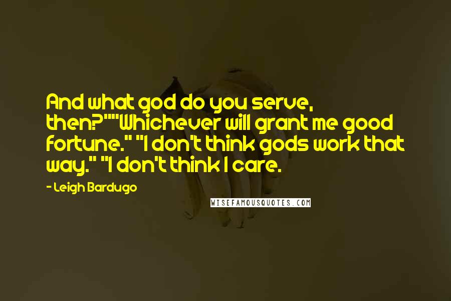 Leigh Bardugo Quotes: And what god do you serve, then?""Whichever will grant me good fortune." "I don't think gods work that way." "I don't think I care.