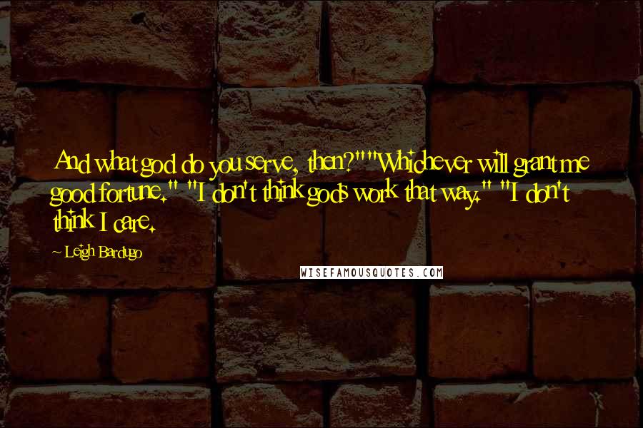 Leigh Bardugo Quotes: And what god do you serve, then?""Whichever will grant me good fortune." "I don't think gods work that way." "I don't think I care.