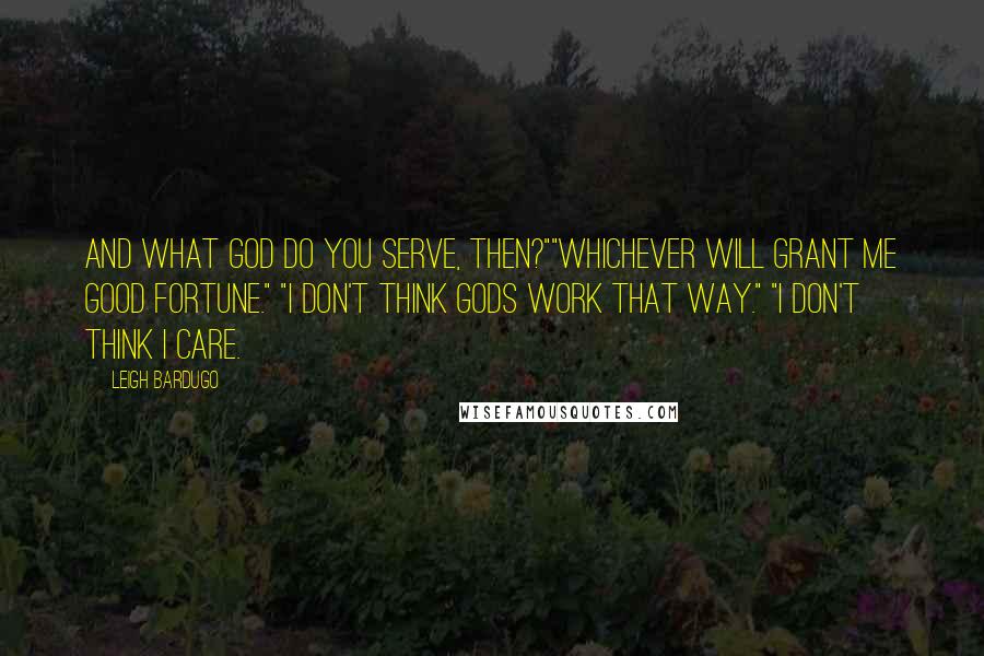 Leigh Bardugo Quotes: And what god do you serve, then?""Whichever will grant me good fortune." "I don't think gods work that way." "I don't think I care.