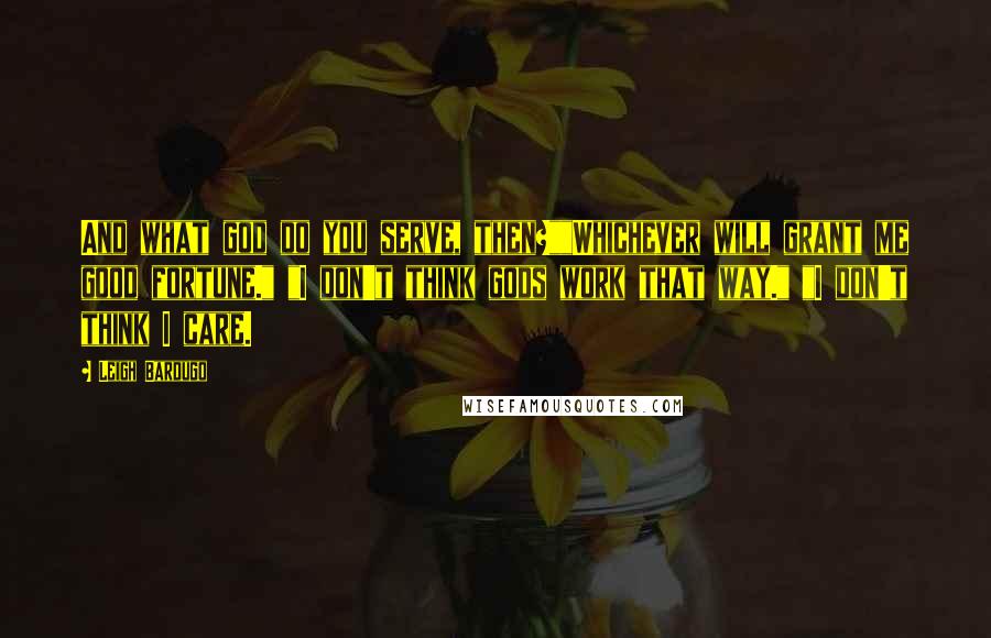 Leigh Bardugo Quotes: And what god do you serve, then?""Whichever will grant me good fortune." "I don't think gods work that way." "I don't think I care.