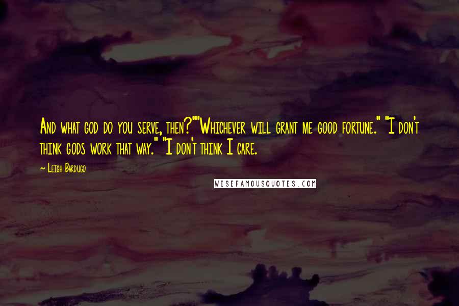 Leigh Bardugo Quotes: And what god do you serve, then?""Whichever will grant me good fortune." "I don't think gods work that way." "I don't think I care.