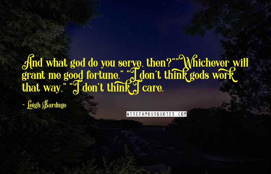 Leigh Bardugo Quotes: And what god do you serve, then?""Whichever will grant me good fortune." "I don't think gods work that way." "I don't think I care.