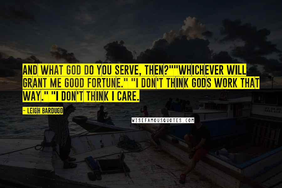 Leigh Bardugo Quotes: And what god do you serve, then?""Whichever will grant me good fortune." "I don't think gods work that way." "I don't think I care.