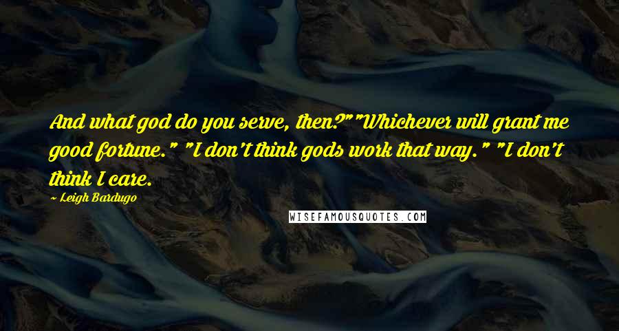 Leigh Bardugo Quotes: And what god do you serve, then?""Whichever will grant me good fortune." "I don't think gods work that way." "I don't think I care.