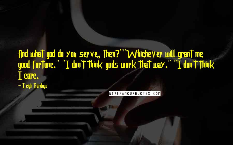 Leigh Bardugo Quotes: And what god do you serve, then?""Whichever will grant me good fortune." "I don't think gods work that way." "I don't think I care.