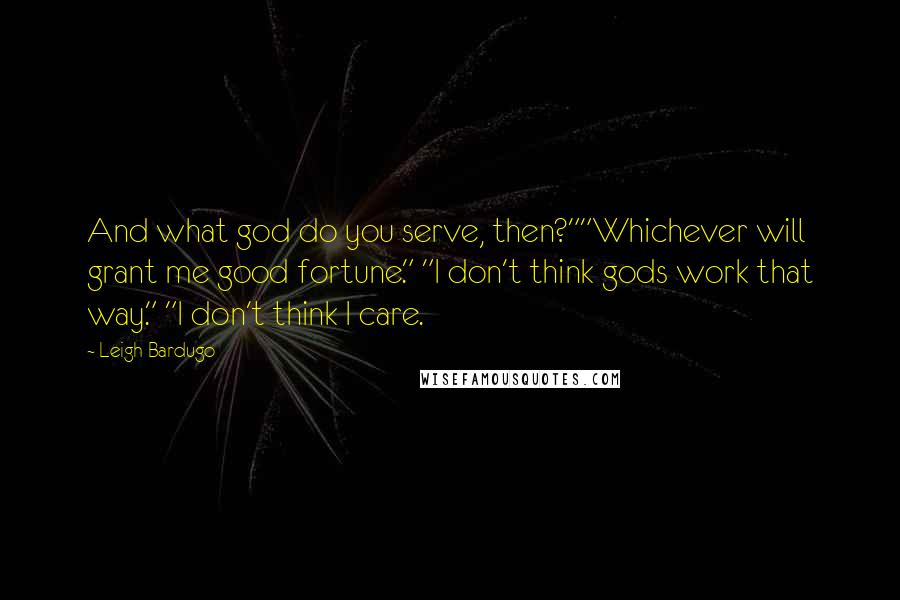 Leigh Bardugo Quotes: And what god do you serve, then?""Whichever will grant me good fortune." "I don't think gods work that way." "I don't think I care.