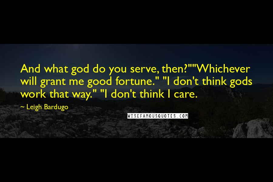 Leigh Bardugo Quotes: And what god do you serve, then?""Whichever will grant me good fortune." "I don't think gods work that way." "I don't think I care.