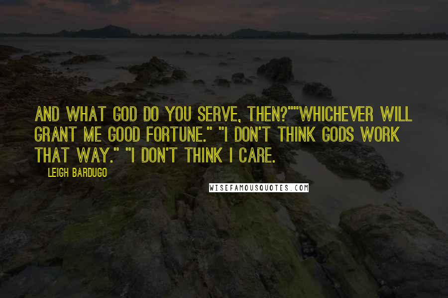 Leigh Bardugo Quotes: And what god do you serve, then?""Whichever will grant me good fortune." "I don't think gods work that way." "I don't think I care.