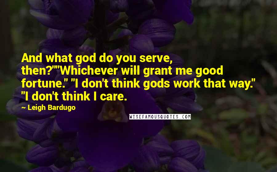 Leigh Bardugo Quotes: And what god do you serve, then?""Whichever will grant me good fortune." "I don't think gods work that way." "I don't think I care.