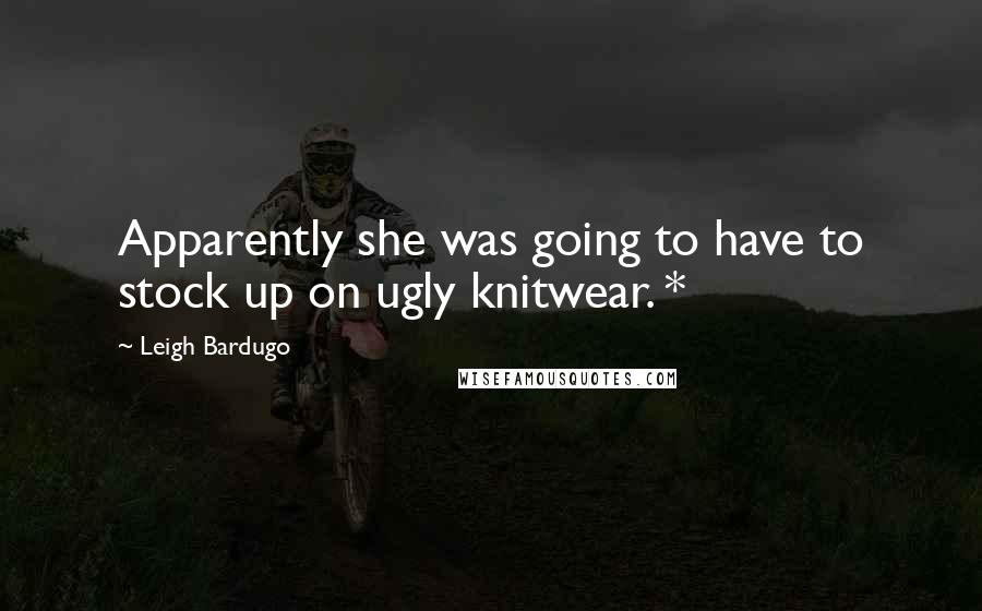 Leigh Bardugo Quotes: Apparently she was going to have to stock up on ugly knitwear. *