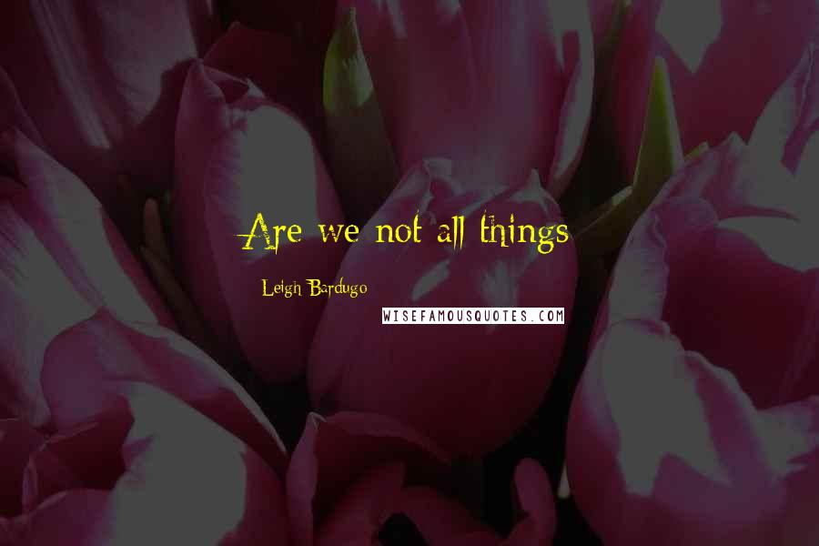 Leigh Bardugo Quotes: Are we not all things