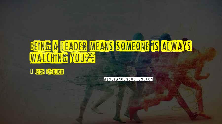 Leigh Bardugo Quotes: Being a leader means someone is always watching you.
