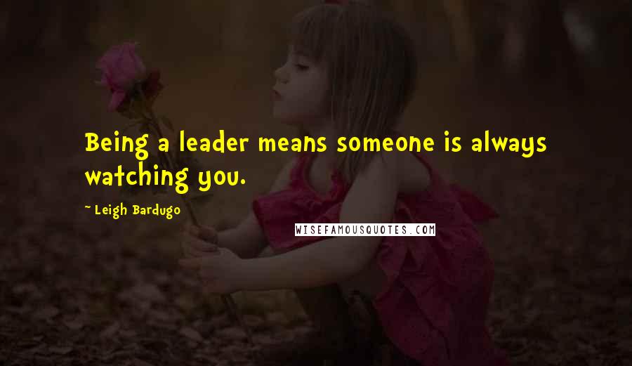 Leigh Bardugo Quotes: Being a leader means someone is always watching you.