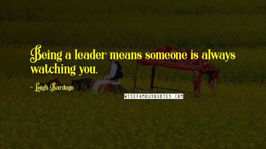 Leigh Bardugo Quotes: Being a leader means someone is always watching you.