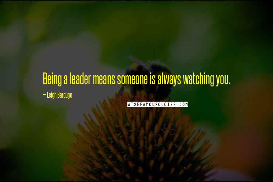Leigh Bardugo Quotes: Being a leader means someone is always watching you.