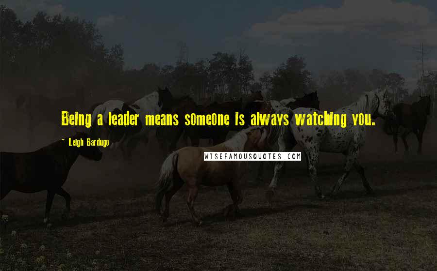 Leigh Bardugo Quotes: Being a leader means someone is always watching you.