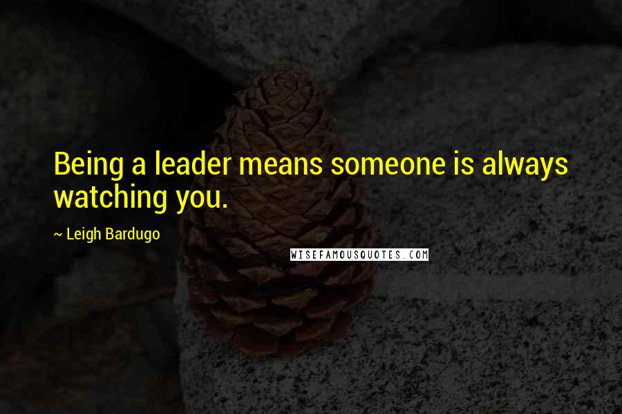 Leigh Bardugo Quotes: Being a leader means someone is always watching you.